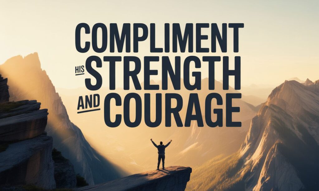 Compliment His Strength and Courage